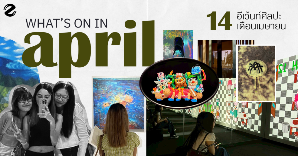 What’s on in April? มัดรวม 14 อีเว้นท์ศิลปะ เดือนเมษายน 2025 Zipevent