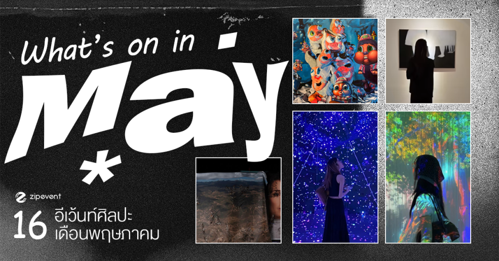 What’s on in May? มัดรวม 16 อีเว้นท์ศิลปะ เดือนพฤษภาคม 2025 Zipevent