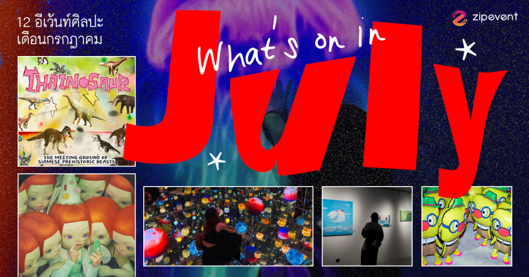 What’s on in July? มัดรวม 12 อีเว้นท์ศิลปะ เดือนกรกฎาคม 2025 Zipevent