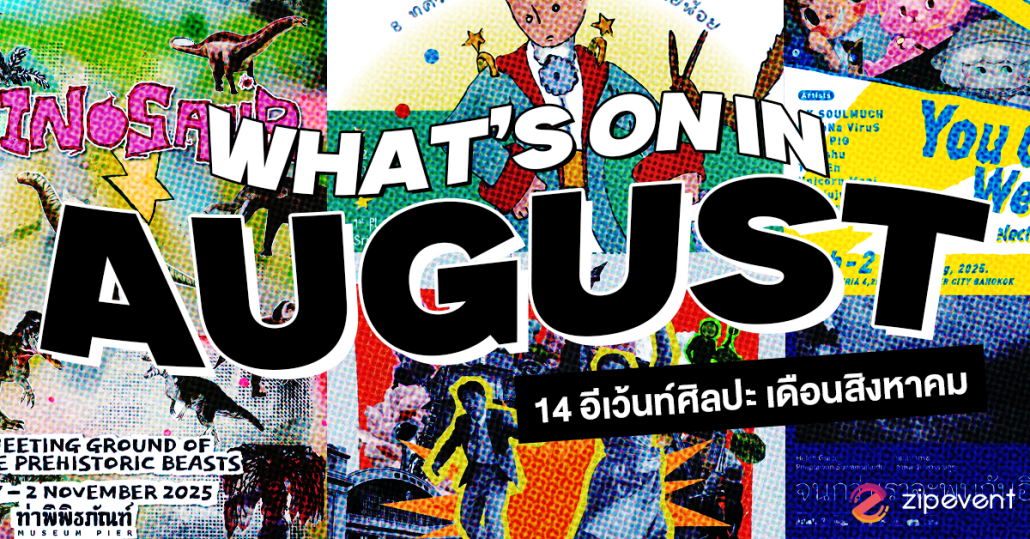 What’s on in August? มัดรวม 14 อีเว้นท์ศิลปะ เดือนสิงหาคม 2025 Zipevent