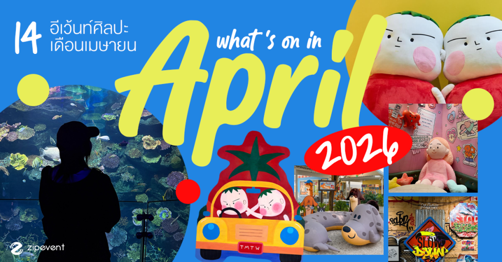 What’s on in April? มัดรวม 14 อีเว้นท์ศิลปะ เดือนเมษายน 2026 Zipevent