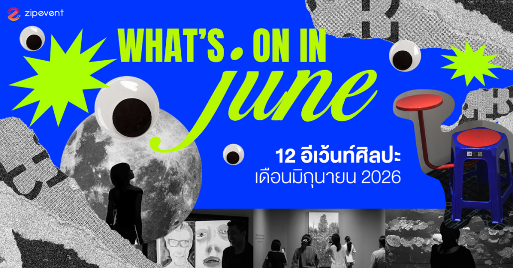 What’s on in June? มัดรวม 12 อีเว้นท์ศิลปะ เดือนมิถุนายน 2026 Zipevent
