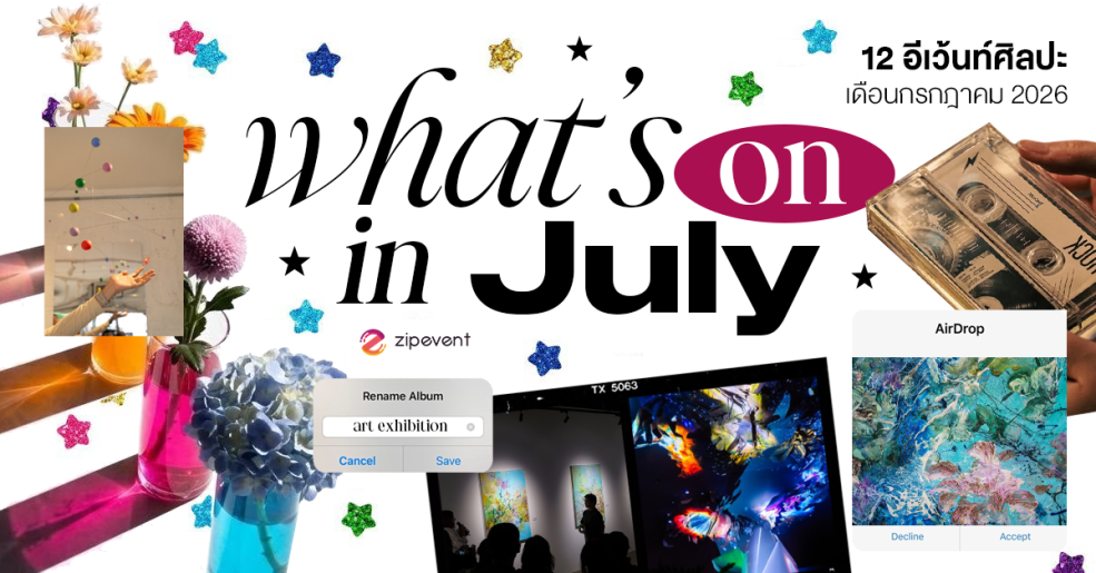 What’s on in July? มัดรวม 12 อีเว้นท์ศิลปะ เดือนกรกฎาคม 2026 Zipevent