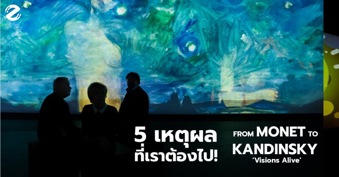 5 เหตุผลที่เราต้องไป! FROM MONET TO KANDINSKY ‘Visions Alive’
