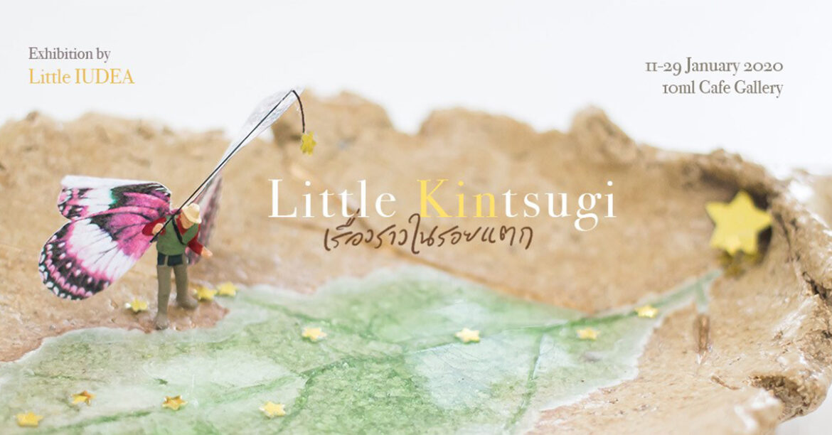 Little Kintsugi เรื่องราวในรอยแตก Exhibition ของความผิดพลาดที่ไม่จำเป็นต้องกำจัดทิ้งเสมอไป