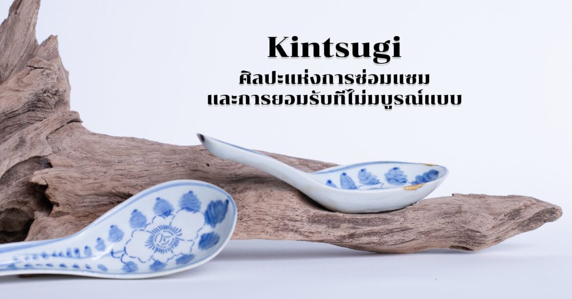 Kintsugi ศิลปะแห่งการซ่อมแซม และการยอมรับความไม่สมบูรณ์แบบ