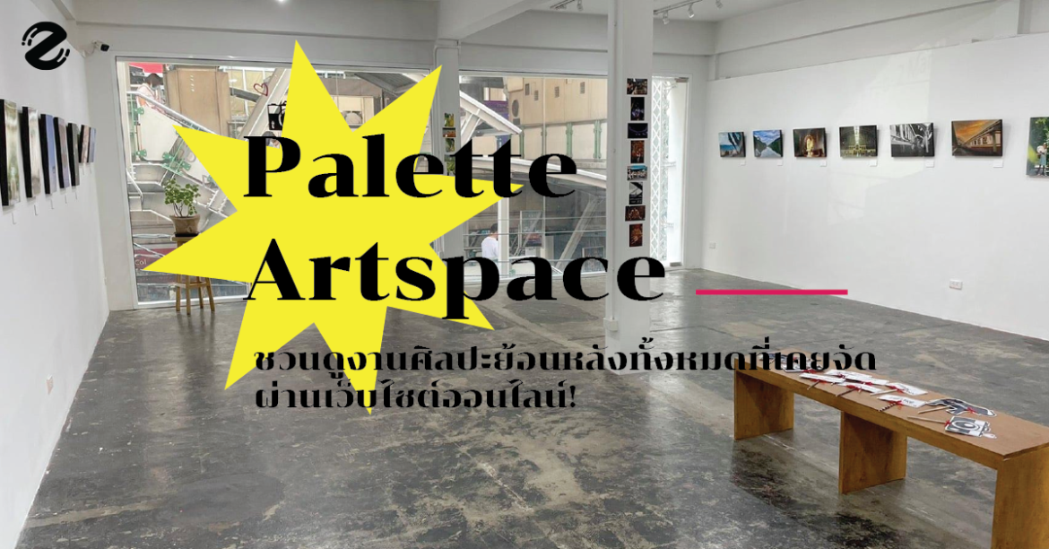 ชมไม่ทันไม่ต้องเสียใจ Palette Artspace ชวนดูงานศิลปะย้อนหลังทั้งหมดที่เคยจัด ผ่านเว็บไซต์ออนไลน์!