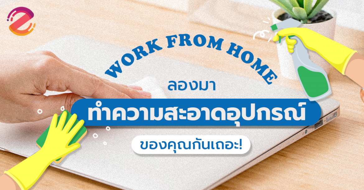 ทำงานที่บ้าน WFH กันมาสักพักนึงแล้ว ลองมา ทำความสะอาดอุปกรณ์ ของคุณกันบ้าง