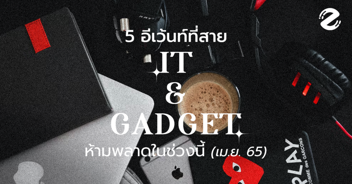 5 อีเว้นท์ที่สาย IT & Gadget ห้ามพลาดในช่วงนี้ (เม.ย. 65)
