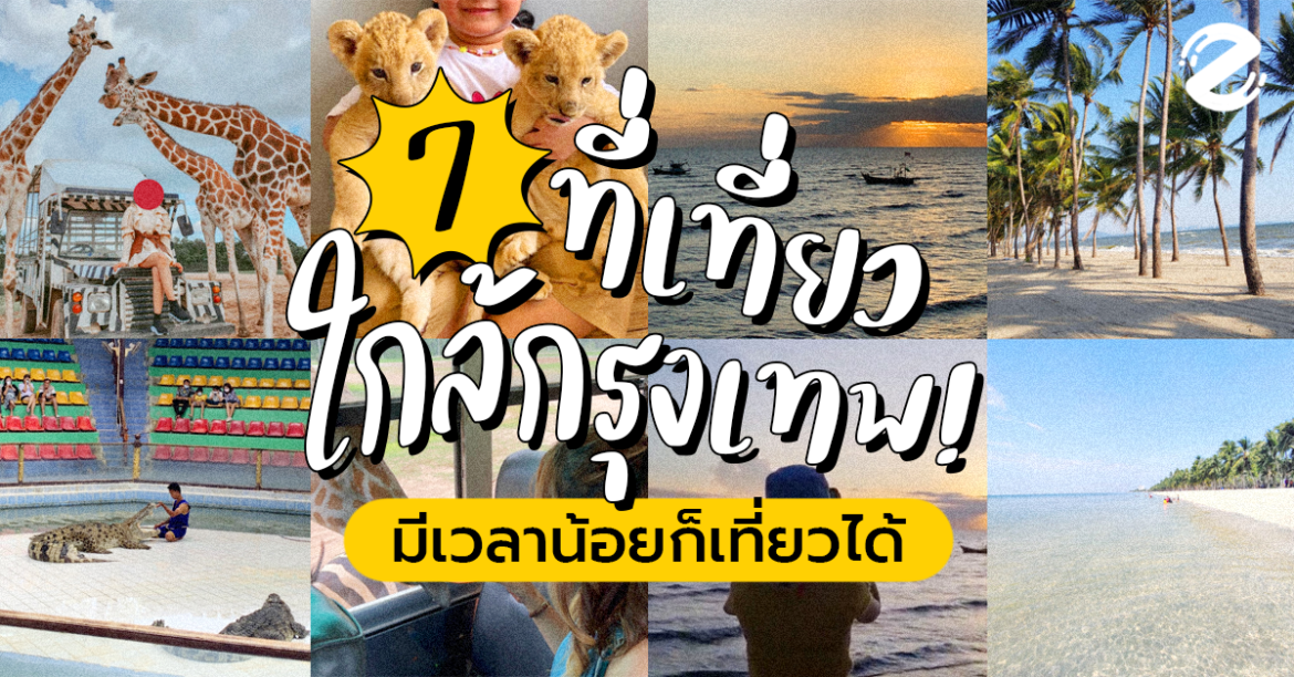 7 พิกัด ที่เที่ยวใกล้กรุงเทพ ปี 2022 คนมีเวลาน้อยก็เที่ยวได้!