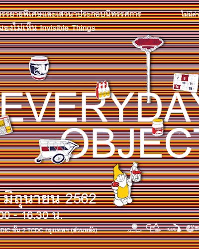 งานบรรยายพิเศษและเสวนาประกอบนิทรรศการ “สิ่งที่มองไม่เห็น” Invisible Things ในหัวข้อ “EVERYDAY OBJECT” Zipevent