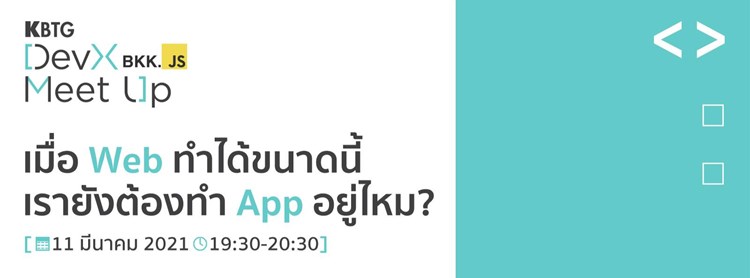 KBTG DevX Meet Up#1 เมื่อ Web ทำได้ขนาดนี้ เรายังต้องทำ App อยู่ไหม ...