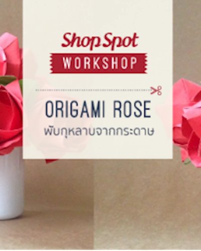 ShopSpot Workshop : พับดอกกุหลาบจากกระดาษ Origami Rose – 07/02/2016 (Workshop#2) Zipevent