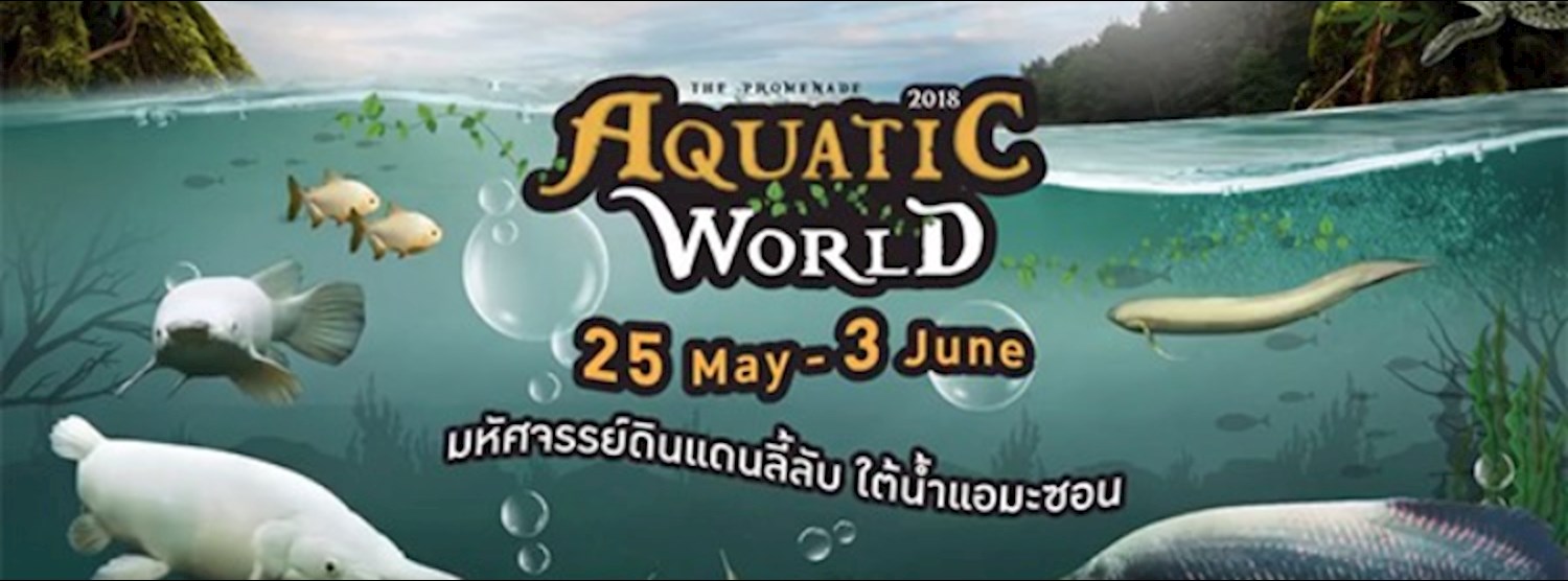 Aquatic World 2018 : มหัศจรรย์ดินแดนลี้ลับ ใต้น้ำแอมะซอน Zipevent